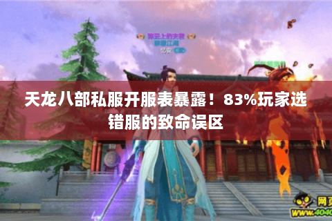 天龙八部私服开服表暴露!83%玩家选错服的致命误区 天龙八部私服开服表暴露!83%玩家选错服的致命误区