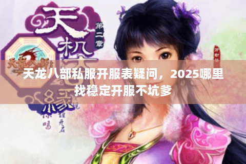 天龙八部私服开服表疑问,2025哪里找稳定开服不坑爹 天龙八部私服开服表疑问,2025哪里找稳定开服不坑爹