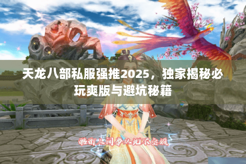 天龙八部私服强推2025,独家揭秘必玩爽版与避坑秘籍 天龙八部私服强推2025,独家揭秘必玩爽版与避坑秘籍