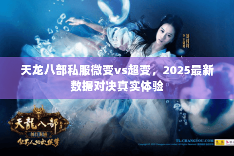 天龙八部私服微变vs超变，2025最新数据对决真实体验