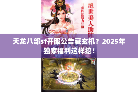 天龙八部sf开服公告藏玄机？2025年独家福利这样挖！