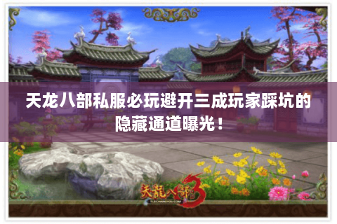 天龙八部私服必玩避开三成玩家踩坑的隐藏通道曝光！