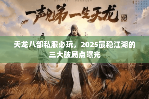 天龙八部私服必玩，2025最稳江湖的三大破局点曝光