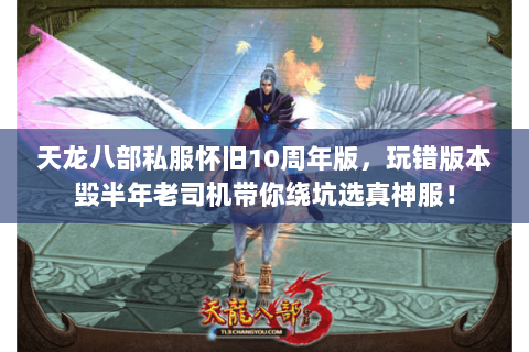 天龙八部私服怀旧10周年版，玩错版本毁半年老司机带你绕坑选真神服！