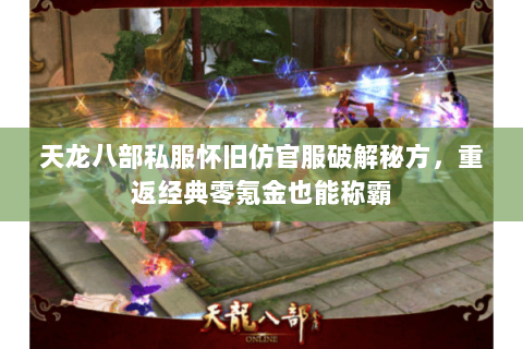 天龙八部私服怀旧仿官服破解秘方，重返经典零氪金也能称霸