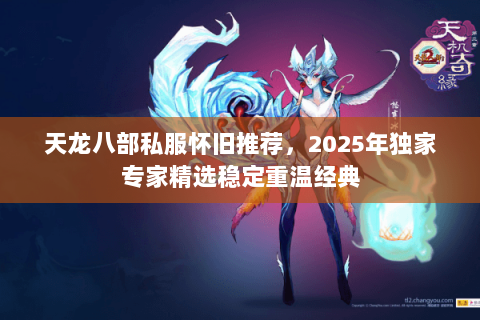 天龙八部私服怀旧推荐，2025年独家专家精选稳定重温经典