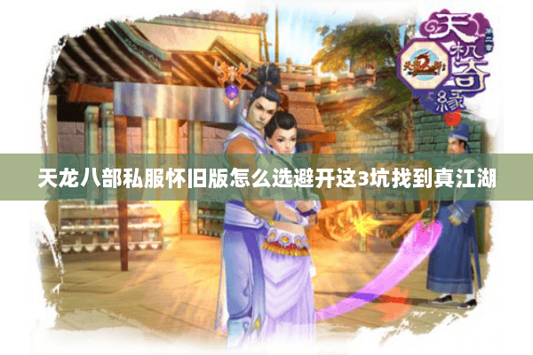 天龙八部私服怀旧版怎么选避开这3坑找到真江湖 天龙八部私服怀旧版怎么选避开这3坑找到真江湖