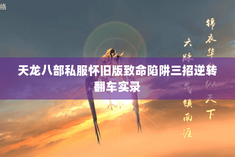 天龙八部私服怀旧版致命陷阱三招逆转翻车实录 天龙八部私服怀旧版致命陷阱三招逆转翻车实录