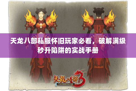 天龙八部私服怀旧玩家必看，破解满级秒升陷阱的实战手册