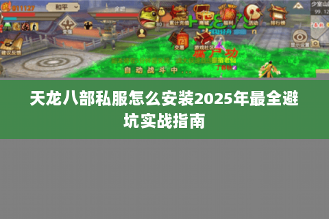 天龙八部私服怎么安装2025年最全避坑实战指南 天龙八部私服怎么安装2025年最全避坑实战指南