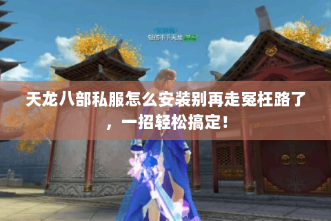 天龙八部私服怎么安装别再走冤枉路了,一招轻松搞定! 天龙八部私服怎么安装别再走冤枉路了,一招轻松搞定!