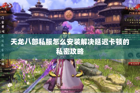 天龙八部私服怎么安装解决延迟卡顿的私密攻略 天龙八部私服怎么安装解决延迟卡顿的私密攻略