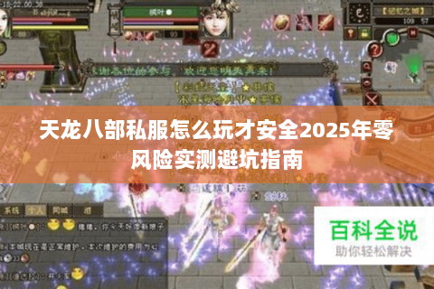 天龙八部私服怎么玩才安全2025年零风险实测避坑指南 天龙八部私服怎么玩才安全2025年零风险实测避坑指南