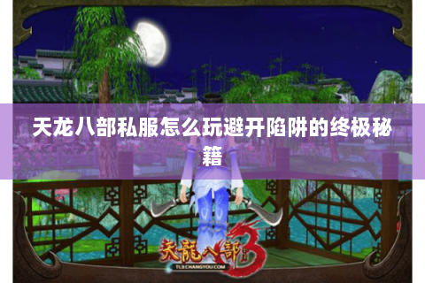 天龙八部私服怎么玩避开陷阱的终极秘籍