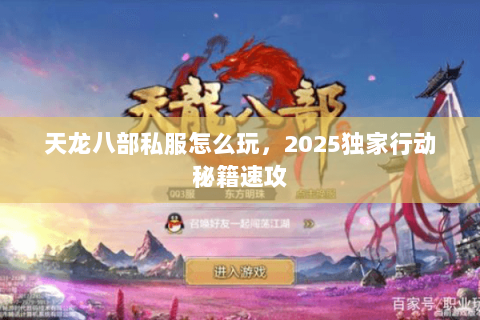 天龙八部私服怎么玩,2025独家行动秘籍速攻 天龙八部私服怎么玩,2025独家行动秘籍速攻