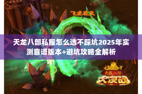 天龙八部私服怎么选不踩坑2025年实测靠谱版本+避坑攻略全解析 天龙八部私服怎么选不踩坑2025年实测靠谱版本+避坑攻略全解析