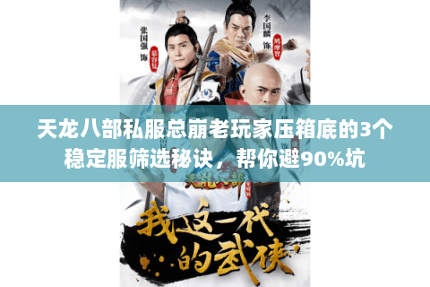 天龙八部私服总崩老玩家压箱底的3个稳定服筛选秘诀,帮你避90%坑 天龙八部私服总崩老玩家压箱底的3个稳定服筛选秘诀,帮你避90%坑