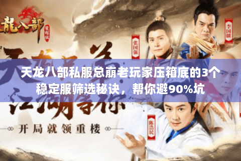 天龙八部私服总崩老玩家压箱底的3个稳定服筛选秘诀,帮你避90%坑 天龙八部私服总崩老玩家压箱底的3个稳定服筛选秘诀,帮你避90%坑