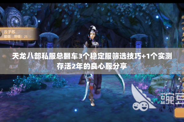 天龙八部私服总翻车3个稳定服筛选技巧+1个实测存活2年的良心服分享 天龙八部私服总翻车3个稳定服筛选技巧+1个实测存活2年的良心服分享