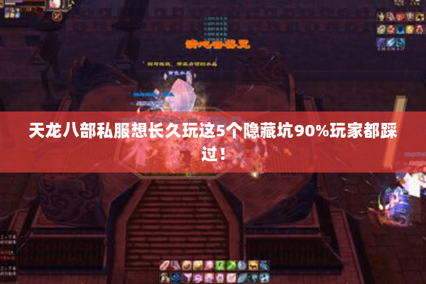 天龙八部私服想长久玩这5个隐藏坑90%玩家都踩过! 天龙八部私服想长久玩这5个隐藏坑90%玩家都踩过!