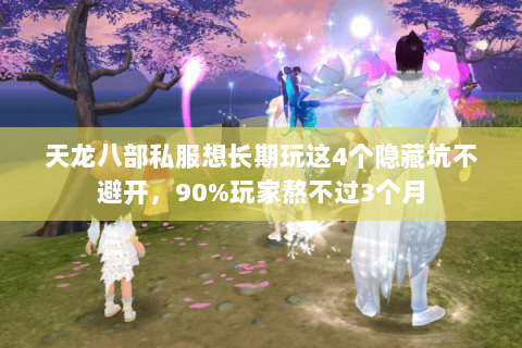 天龙八部私服想长期玩这4个隐藏坑不避开，90%玩家熬不过3个月