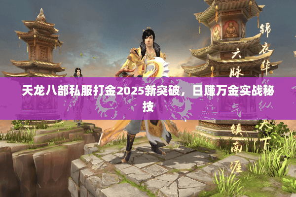 天龙八部私服打金2025新突破,日赚万金实战秘技 天龙八部私服打金2025新突破,日赚万金实战秘技
