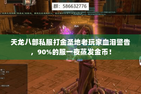 天龙八部私服打金圣地老玩家血泪警告,90%的服一夜蒸发金币! 天龙八部私服打金圣地老玩家血泪警告,90%的服一夜蒸发金币!