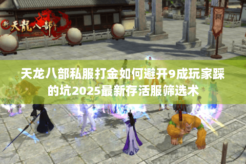 天龙八部私服打金如何避开9成玩家踩的坑2025最新存活服筛选术 天龙八部私服打金如何避开9成玩家踩的坑2025最新存活服筛选术