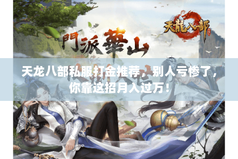 天龙八部私服打金推荐,别人亏惨了,你靠这招月入过万! 天龙八部私服打金推荐,别人亏惨了,你靠这招月入过万!