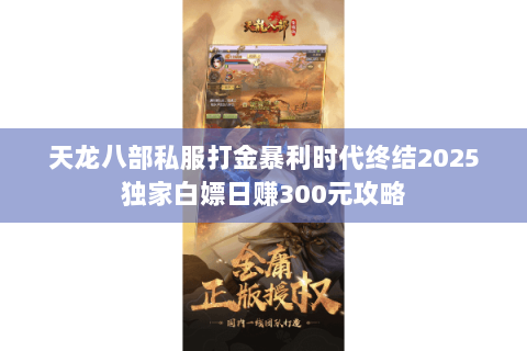 天龙八部私服打金暴利时代终结2025独家白嫖日赚300元攻略 天龙八部私服打金暴利时代终结2025独家白嫖日赚300元攻略