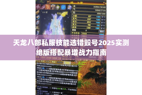 天龙八部私服技能选错毁号2025实测绝版搭配暴增战力指南 天龙八部私服技能选错毁号2025实测绝版搭配暴增战力指南