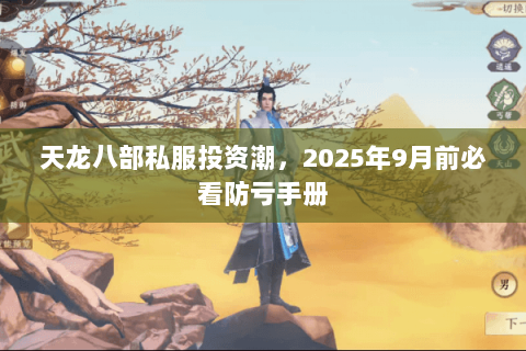天龙八部私服投资潮,2025年9月前必看防亏手册 天龙八部私服投资潮,2025年9月前必看防亏手册