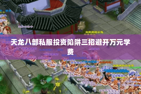 天龙八部私服投资陷阱三招避开万元学费