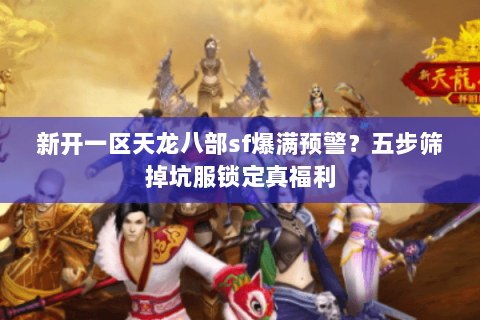 新开一区天龙八部sf爆满预警？五步筛掉坑服锁定真福利