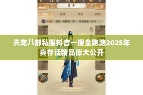 天龙八部私服抖音一搜全跑路2025年真存活精品库大公开 天龙八部私服抖音一搜全跑路2025年真存活精品库大公开