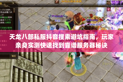 天龙八部私服抖音搜索避坑指南,玩家亲身实测快速找到靠谱服务器秘诀 天龙八部私服抖音搜索避坑指南,玩家亲身实测快速找到靠谱服务器秘诀