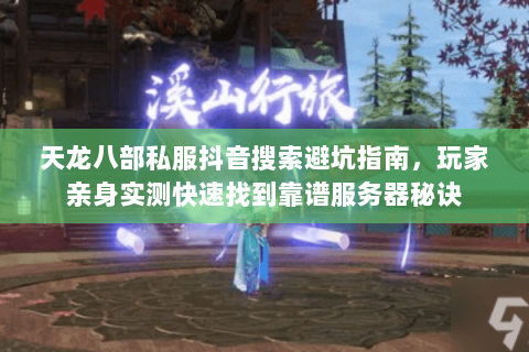 天龙八部私服抖音搜索避坑指南,玩家亲身实测快速找到靠谱服务器秘诀 天龙八部私服抖音搜索避坑指南,玩家亲身实测快速找到靠谱服务器秘诀