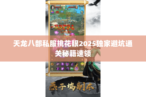 天龙八部私服挑花眼2025独家避坑通关秘籍速领 天龙八部私服挑花眼2025独家避坑通关秘籍速领