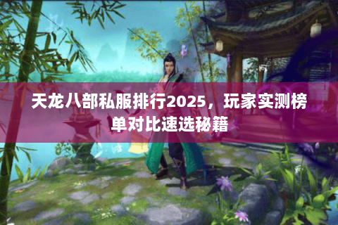 天龙八部私服排行2025,玩家实测榜单对比速选秘籍 天龙八部私服排行2025,玩家实测榜单对比速选秘籍