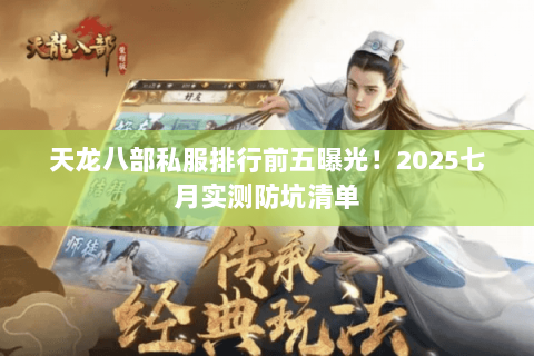 天龙八部私服排行前五曝光!2025七月实测防坑清单 天龙八部私服排行前五曝光!2025七月实测防坑清单