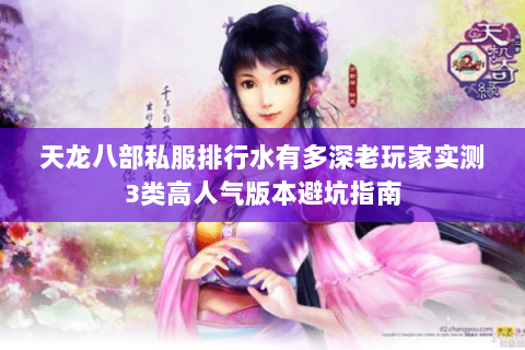 天龙八部私服排行水有多深老玩家实测3类高人气版本避坑指南 天龙八部私服排行水有多深老玩家实测3类高人气版本避坑指南