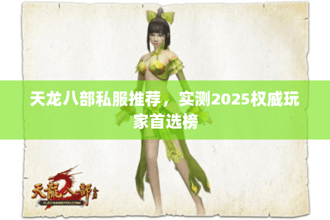 天龙八部私服推荐,实测2025权威玩家首选榜 天龙八部私服推荐,实测2025权威玩家首选榜