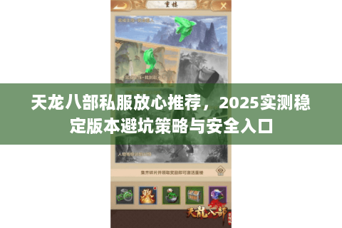 天龙八部私服放心推荐,2025实测稳定版本避坑策略与安全入口 天龙八部私服放心推荐,2025实测稳定版本避坑策略与安全入口