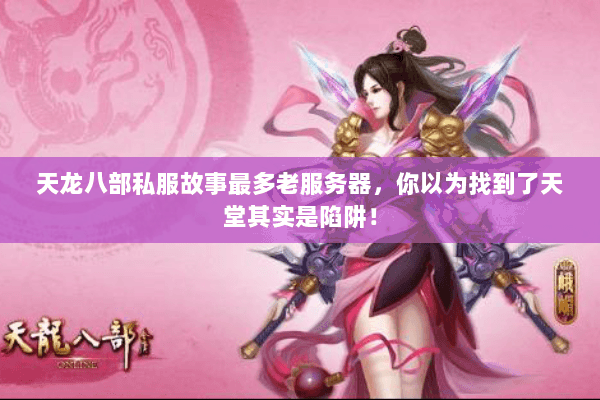 天龙八部私服故事最多老服务器,你以为找到了天堂其实是陷阱! 天龙八部私服故事最多老服务器,你以为找到了天堂其实是陷阱!