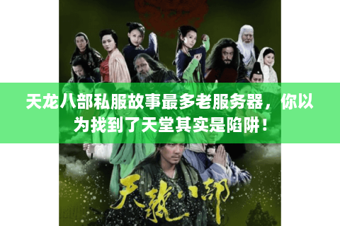 天龙八部私服故事最多老服务器,你以为找到了天堂其实是陷阱! 天龙八部私服故事最多老服务器,你以为找到了天堂其实是陷阱!