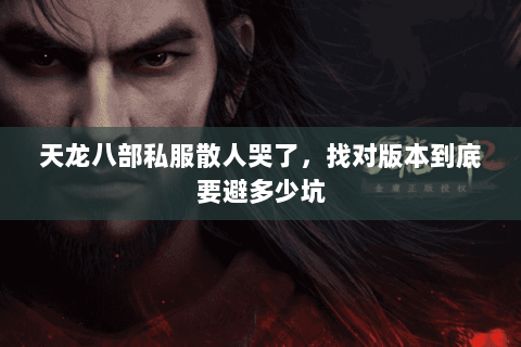 天龙八部私服散人哭了，找对版本到底要避多少坑