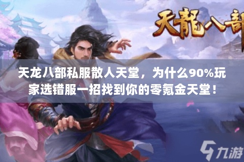 天龙八部私服散人天堂,为什么90%玩家选错服一招找到你的零氪金天堂! 天龙八部私服散人天堂,为什么90%玩家选错服一招找到你的零氪金天堂!