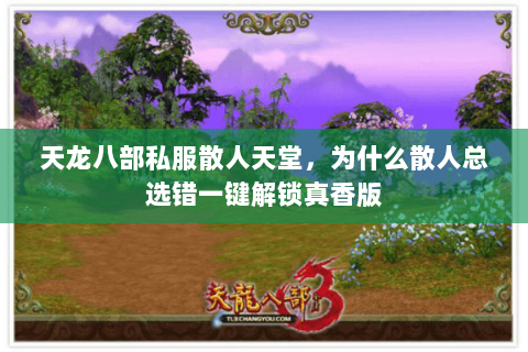天龙八部私服散人天堂,为什么散人总选错一键解锁真香版 天龙八部私服散人天堂,为什么散人总选错一键解锁真香版