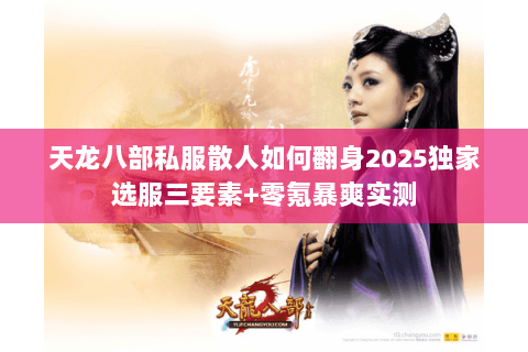 天龙八部私服散人如何翻身2025独家选服三要素+零氪暴爽实测 天龙八部私服散人如何翻身2025独家选服三要素+零氪暴爽实测