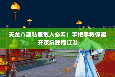 天龙八部私服散人必看!手把手教你避开深坑独闯江湖 天龙八部私服散人必看!手把手教你避开深坑独闯江湖